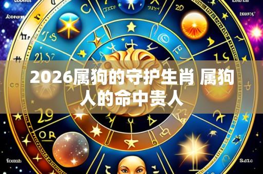 2026属狗的守护生肖 属狗人的命中贵人