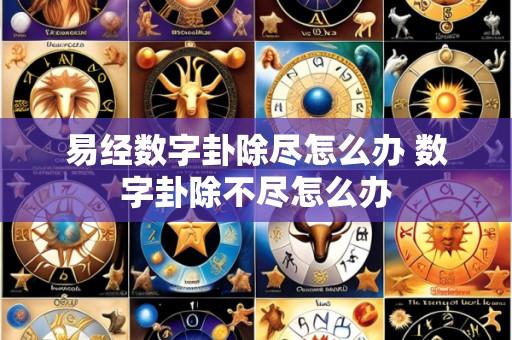 易经数字卦除尽怎么办 数字卦除不尽怎么办