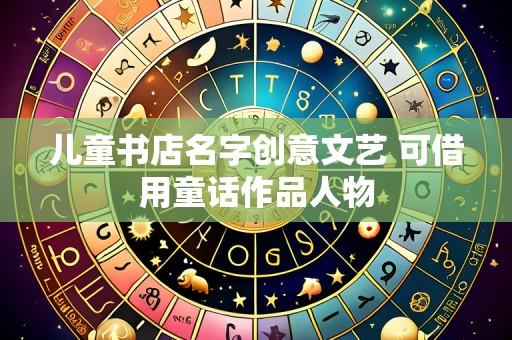儿童书店名字创意文艺 可借用童话作品人物