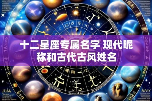 十二星座专属名字 现代昵称和古代古风姓名
