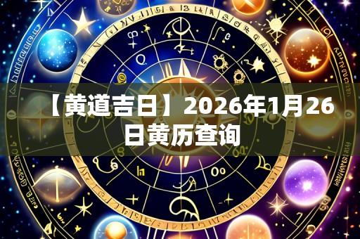 【黄道吉日】2026年1月26日黄历查询