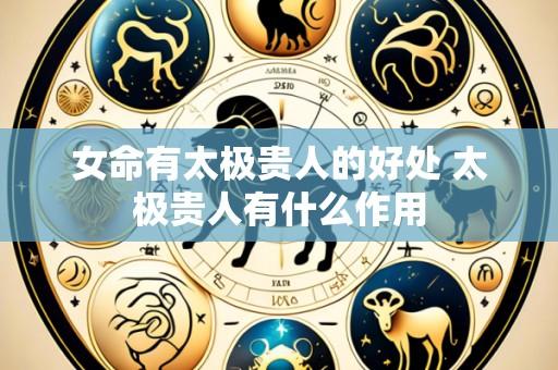 女命有太极贵人的好处 太极贵人有什么作用