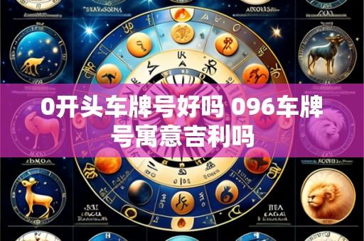 0开头车牌号好吗 096车牌号寓意吉利吗