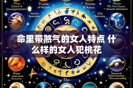 命里带煞气的女人特点 什么样的女人犯桃花