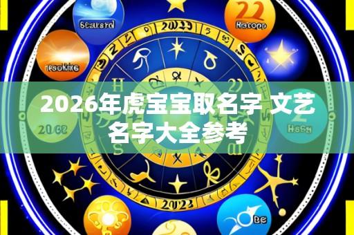 2026年虎宝宝取名字 文艺名字大全参考