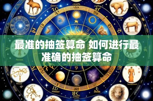 最准的抽签算命 如何进行最准确的抽签算命