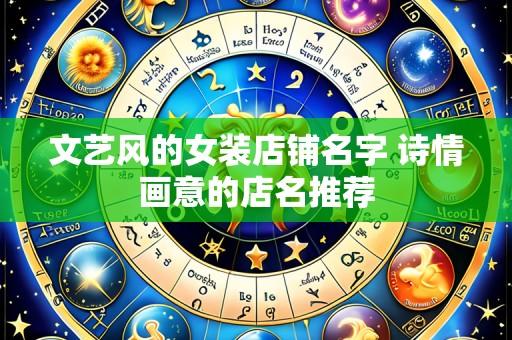 文艺风的女装店铺名字 诗情画意的店名推荐