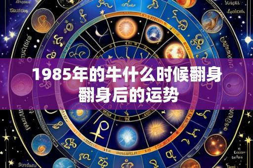 1985年的牛什么时候翻身 翻身后的运势