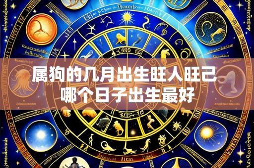 属狗的几月出生旺人旺己 哪个日子出生最好