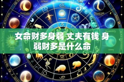 女命财多身弱 丈夫有钱 身弱财多是什么命