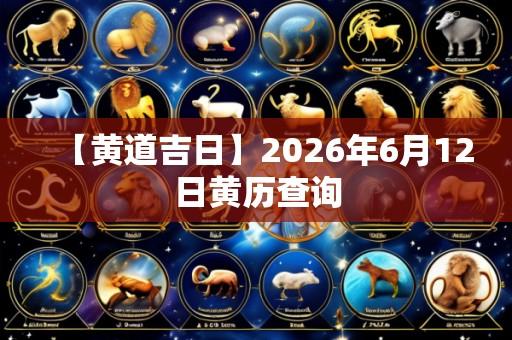 【黄道吉日】2026年6月12日黄历查询