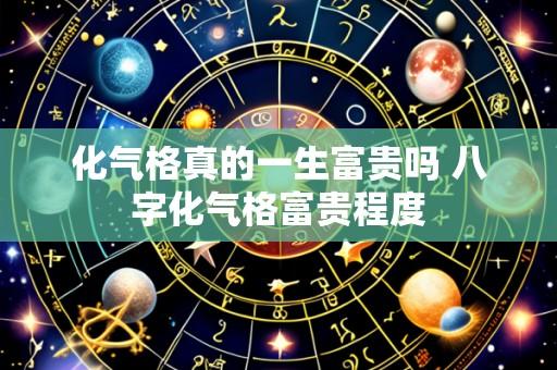 化气格真的一生富贵吗 八字化气格富贵程度