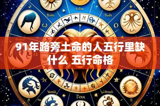 91年路旁土命的人五行里缺什么 五行命格