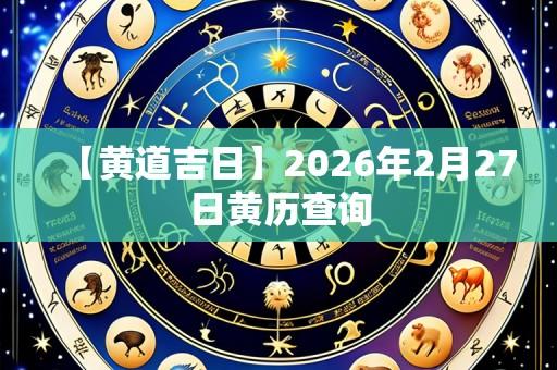 【黄道吉日】2026年2月27日黄历查询