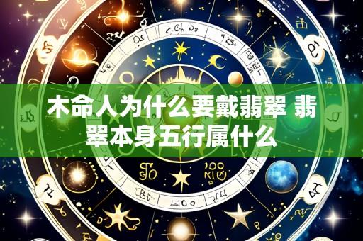 木命人为什么要戴翡翠 翡翠本身五行属什么