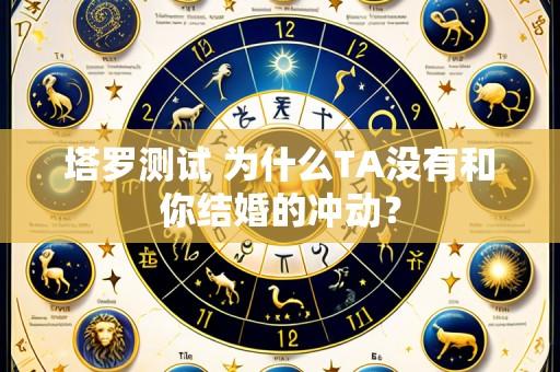 塔罗测试 为什么TA没有和你结婚的冲动？