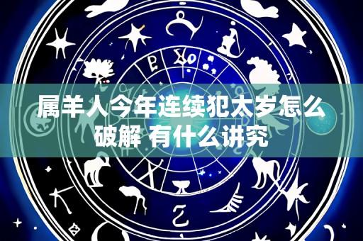 属羊人今年连续犯太岁怎么破解 有什么讲究