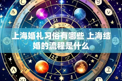 上海婚礼习俗有哪些 上海结婚的流程是什么