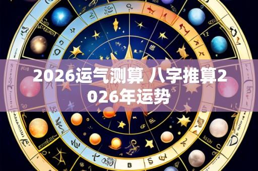 2026运气测算 八字推算2026年运势