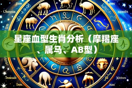 星座血型生肖分析(摩羯座、属马、AB型)