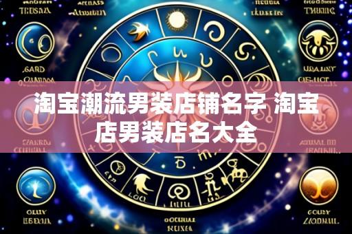 淘宝潮流男装店铺名字 淘宝店男装店名大全