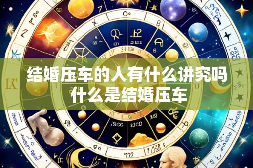 结婚压车的人有什么讲究吗 什么是结婚压车