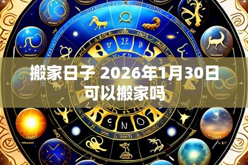 搬家日子 2026年1月30日可以搬家吗