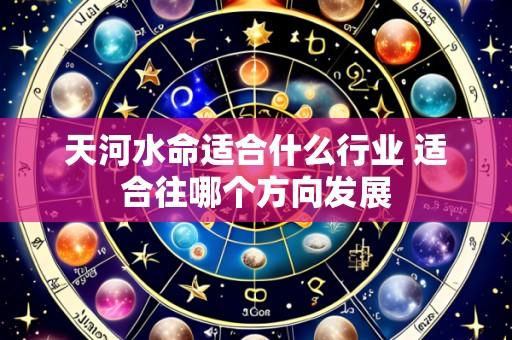 天河水命适合什么行业 适合往哪个方向发展