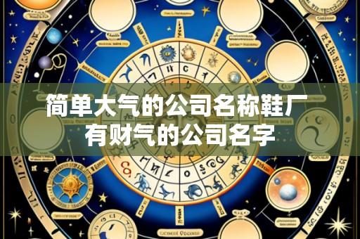 简单大气的公司名称鞋厂 有财气的公司名字