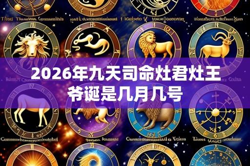 2026年九天司命灶君灶王爷诞是几月几号