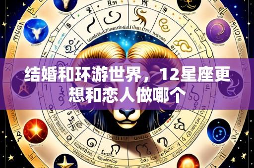 结婚和环游世界,12星座更想和恋人做哪个