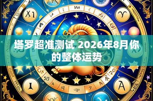 塔罗超准测试 2026年8月你的整体运势