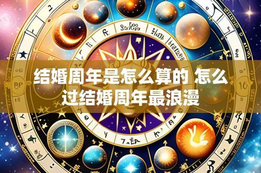 结婚周年是怎么算的 怎么过结婚周年最浪漫