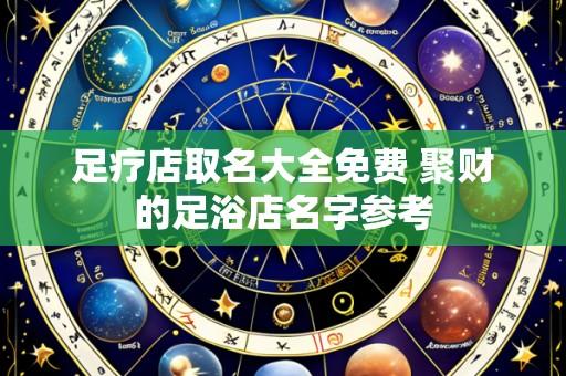 足疗店取名大全免费 聚财的足浴店名字参考