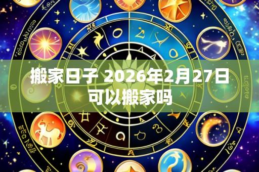 搬家日子 2026年2月27日可以搬家吗