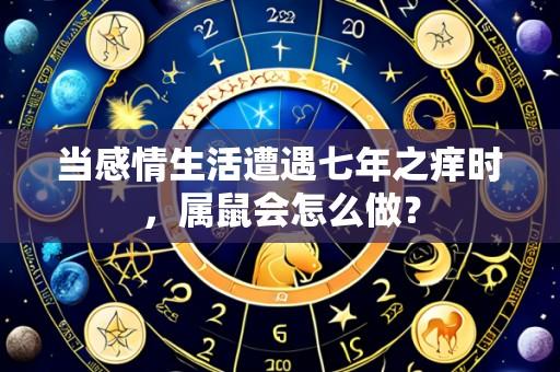 当感情生活遭遇七年之痒时,属鼠会怎么做?
