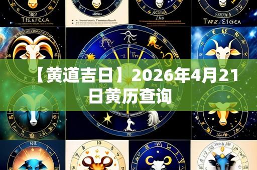 【黄道吉日】2026年4月21日黄历查询