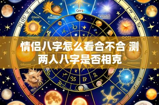 情侣八字怎么看合不合 测两人八字是否相克
