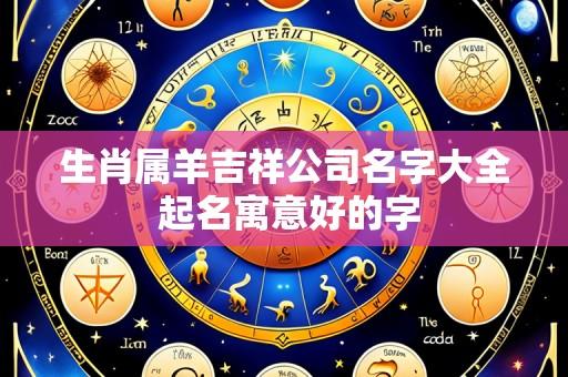 生肖属羊吉祥公司名字大全 起名寓意好的字