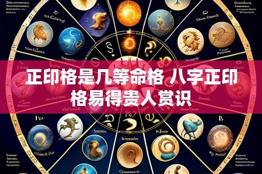 正印格是几等命格 八字正印格易得贵人赏识