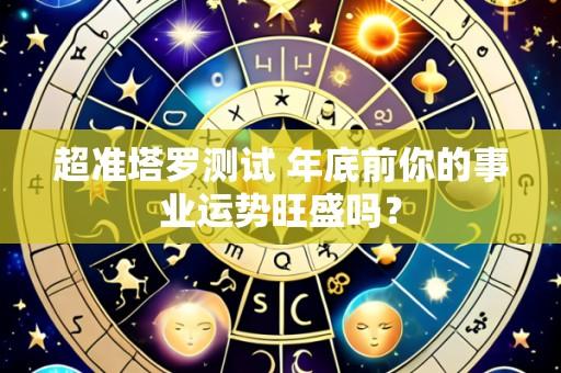 超准塔罗测试 年底前你的事业运势旺盛吗?