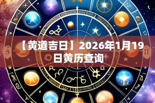 【黄道吉日】2026年1月19日黄历查询