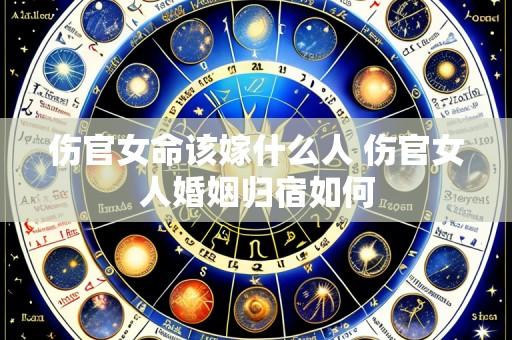 伤官女命该嫁什么人 伤官女人婚姻归宿如何