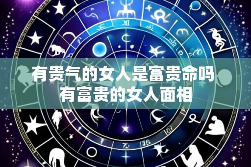有贵气的女人是富贵命吗 有富贵的女人面相