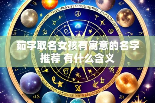 茹字取名女孩有寓意的名字推荐 有什么含义