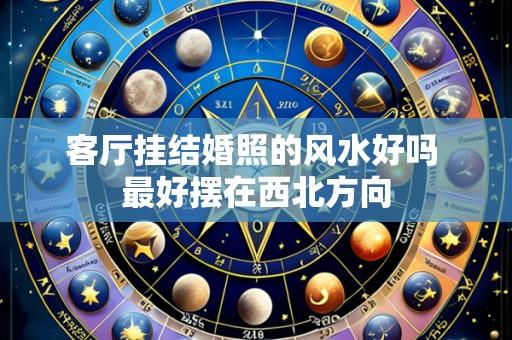 客厅挂结婚照的风水好吗 最好摆在西北方向