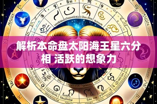 解析本命盘太阳海王星六分相 活跃的想象力