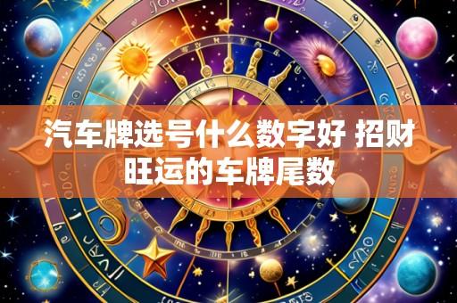 汽车牌选号什么数字好 招财旺运的车牌尾数