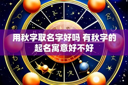 用秋字取名字好吗 有秋字的起名寓意好不好