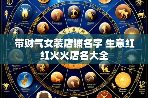 带财气女装店铺名字 生意红红火火店名大全
